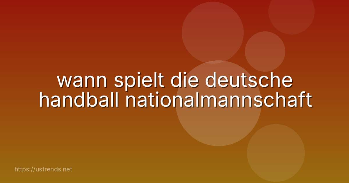 wann spielt die deutsche handball nationalmannschaft