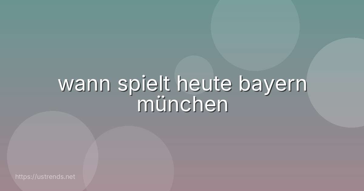 wann spielt heute bayern münchen