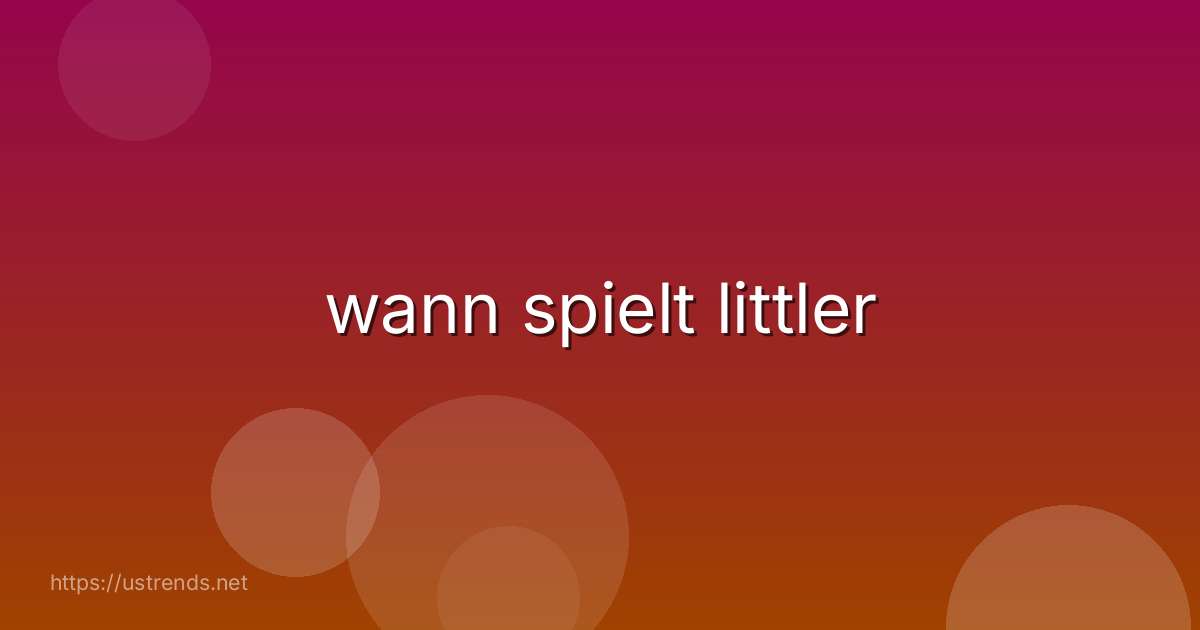 wann spielt littler