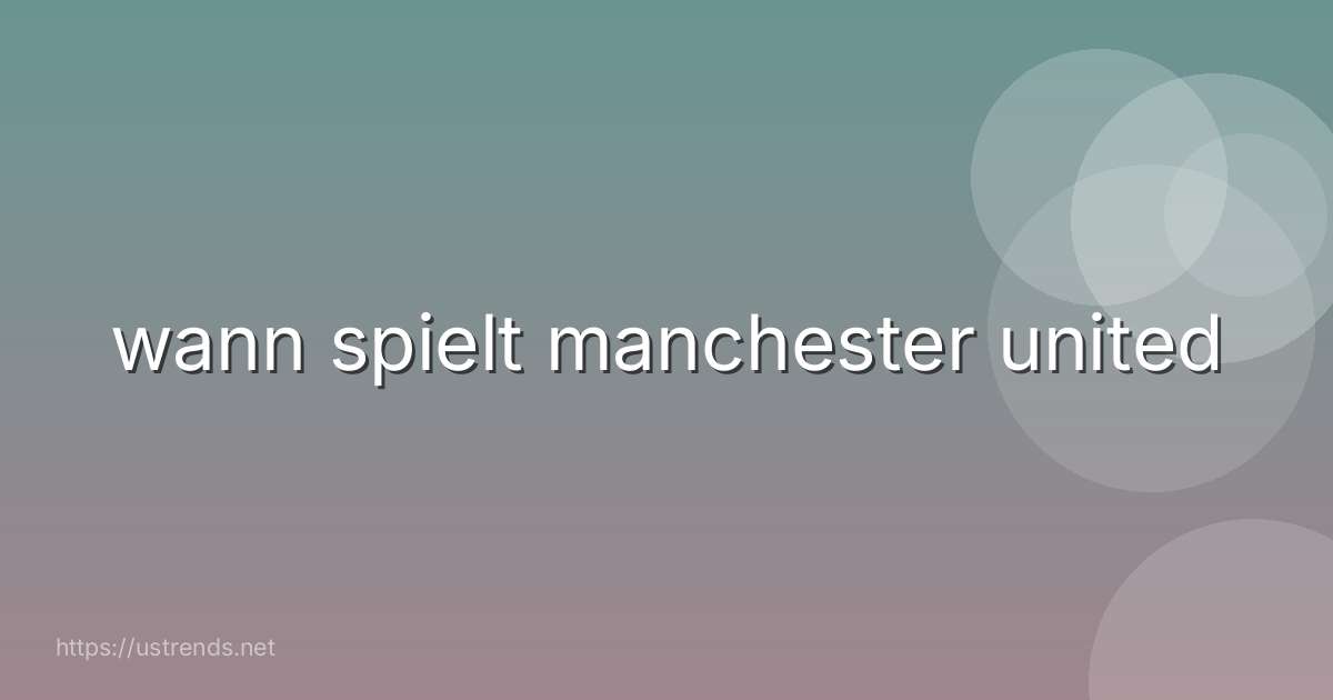 wann spielt manchester united