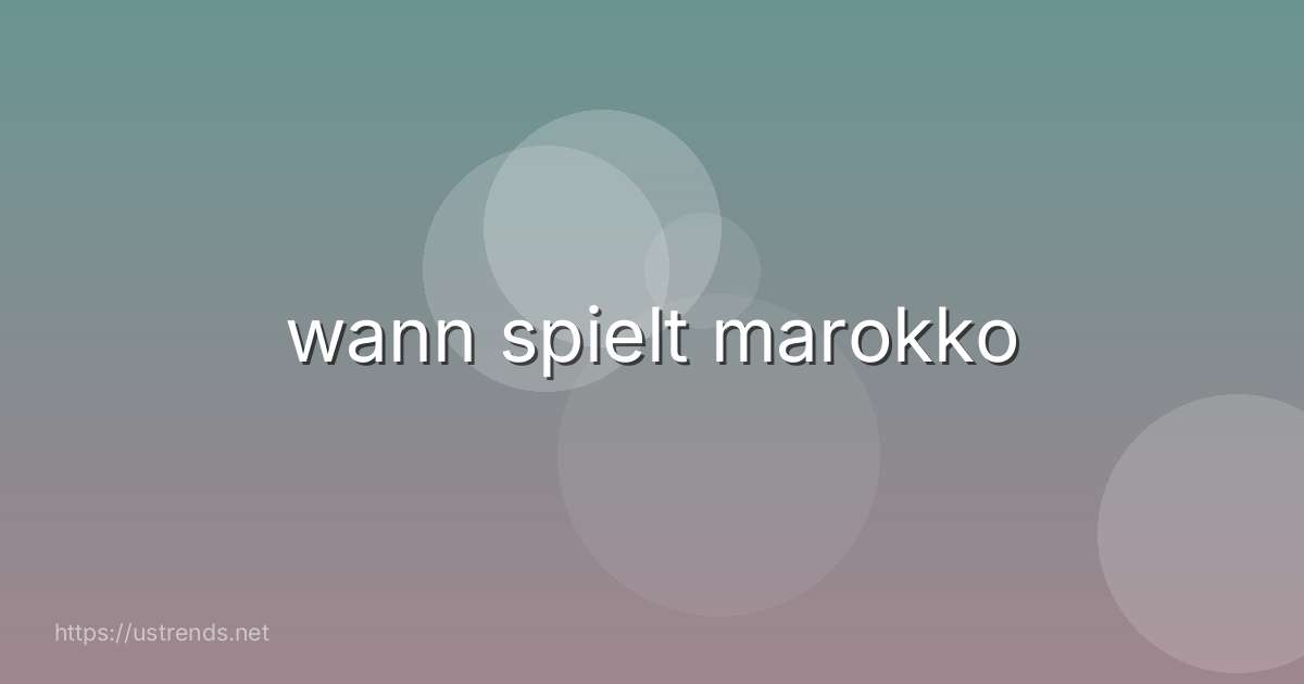 wann spielt marokko