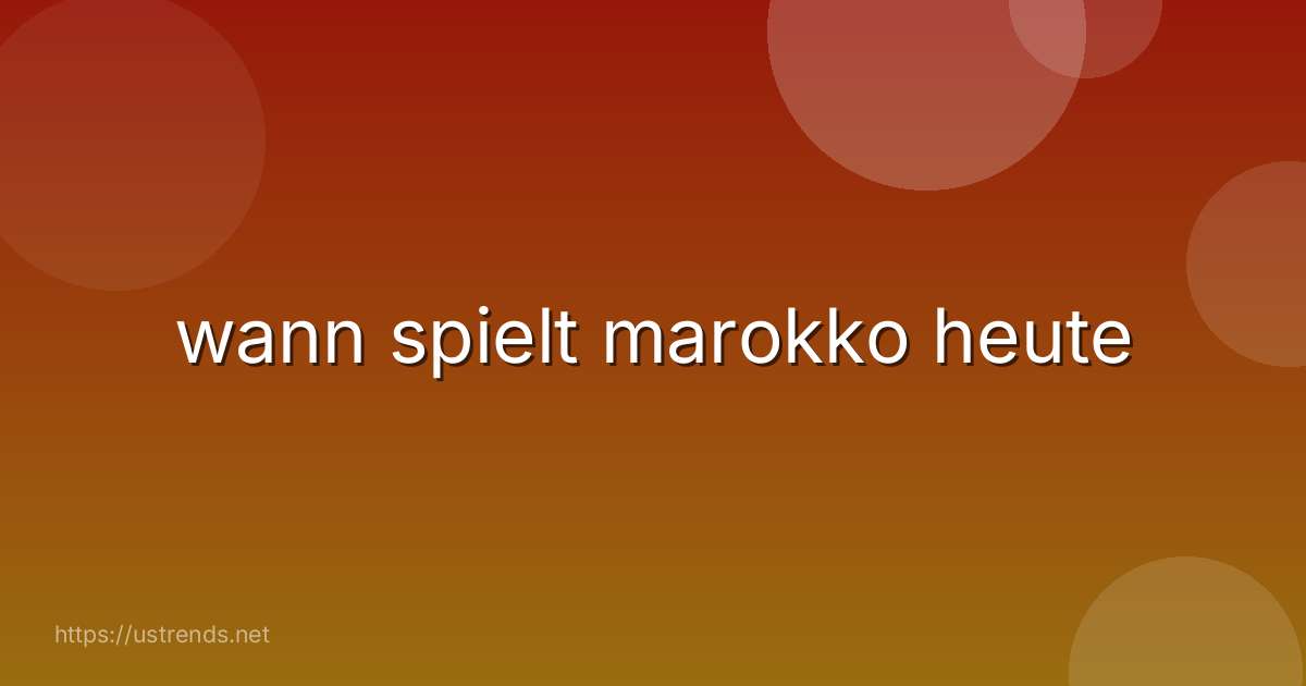 wann spielt marokko heute