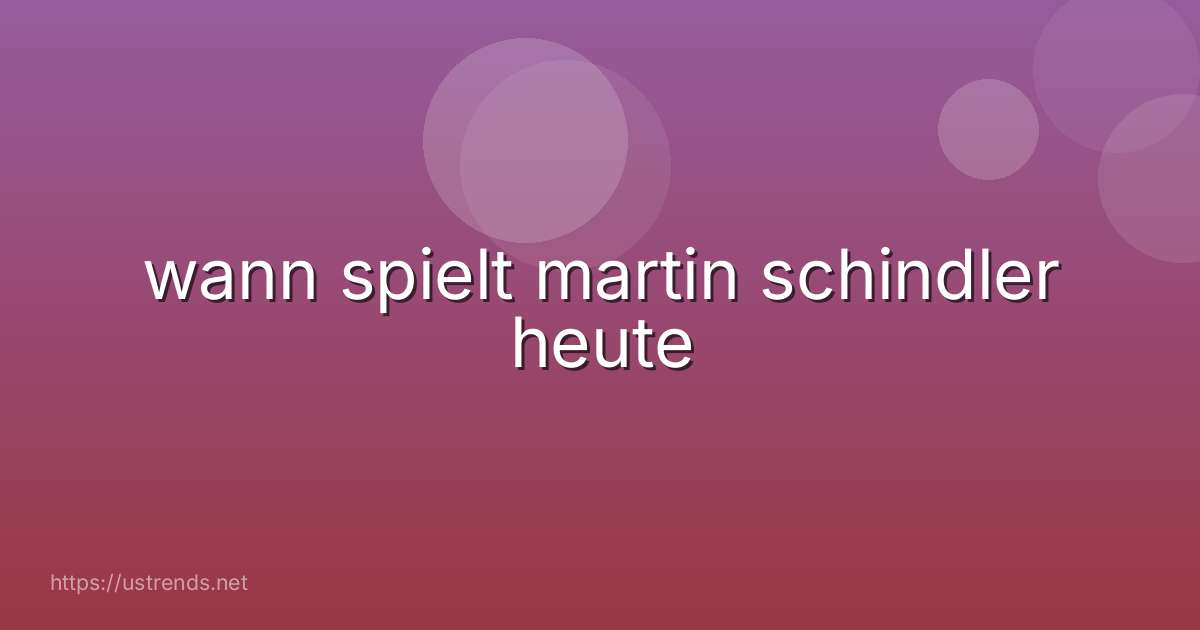 wann spielt martin schindler heute