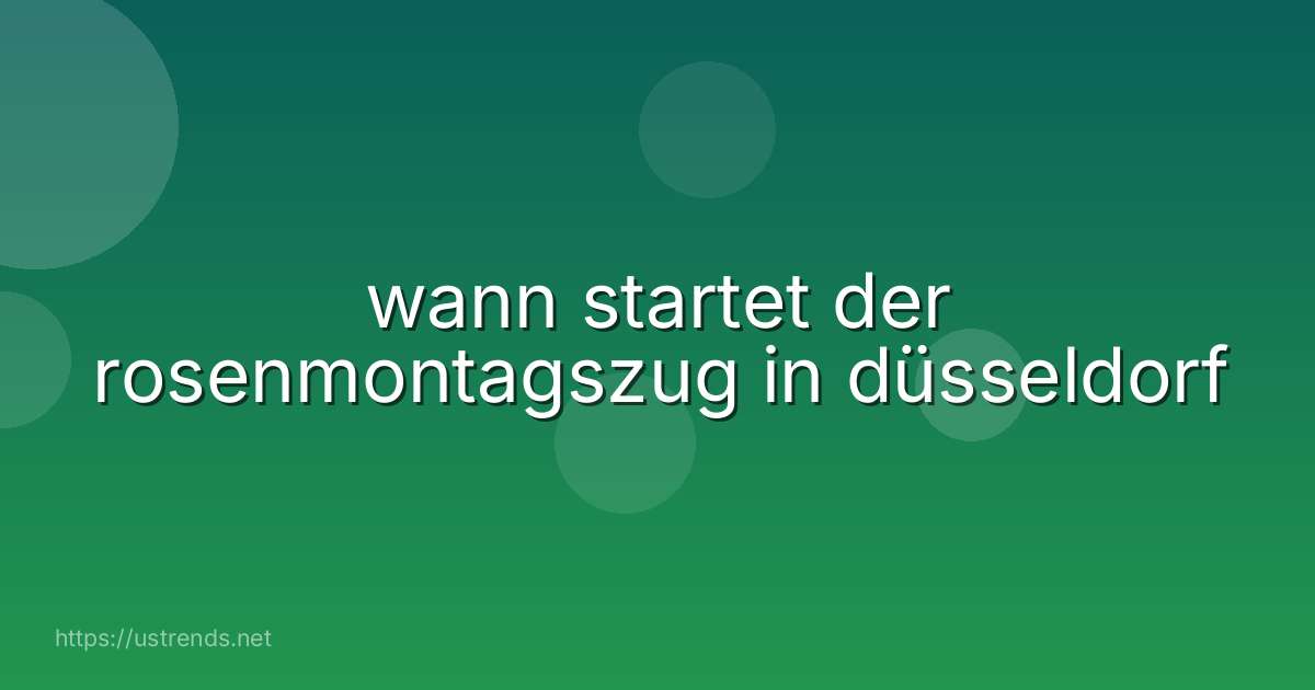 wann startet der rosenmontagszug in düsseldorf