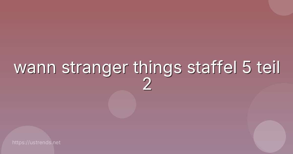 wann stranger things staffel 5 teil 2