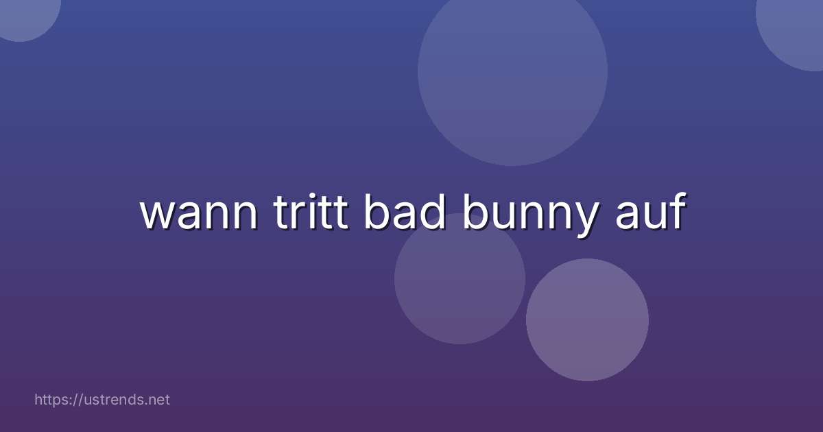 wann tritt bad bunny auf