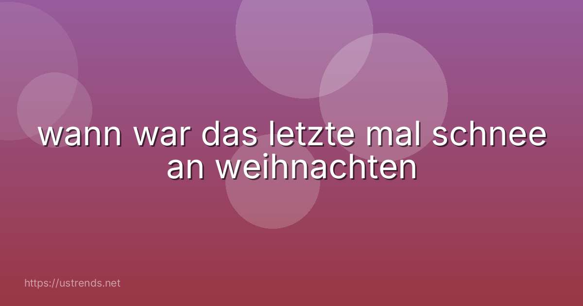 wann war das letzte mal schnee an weihnachten