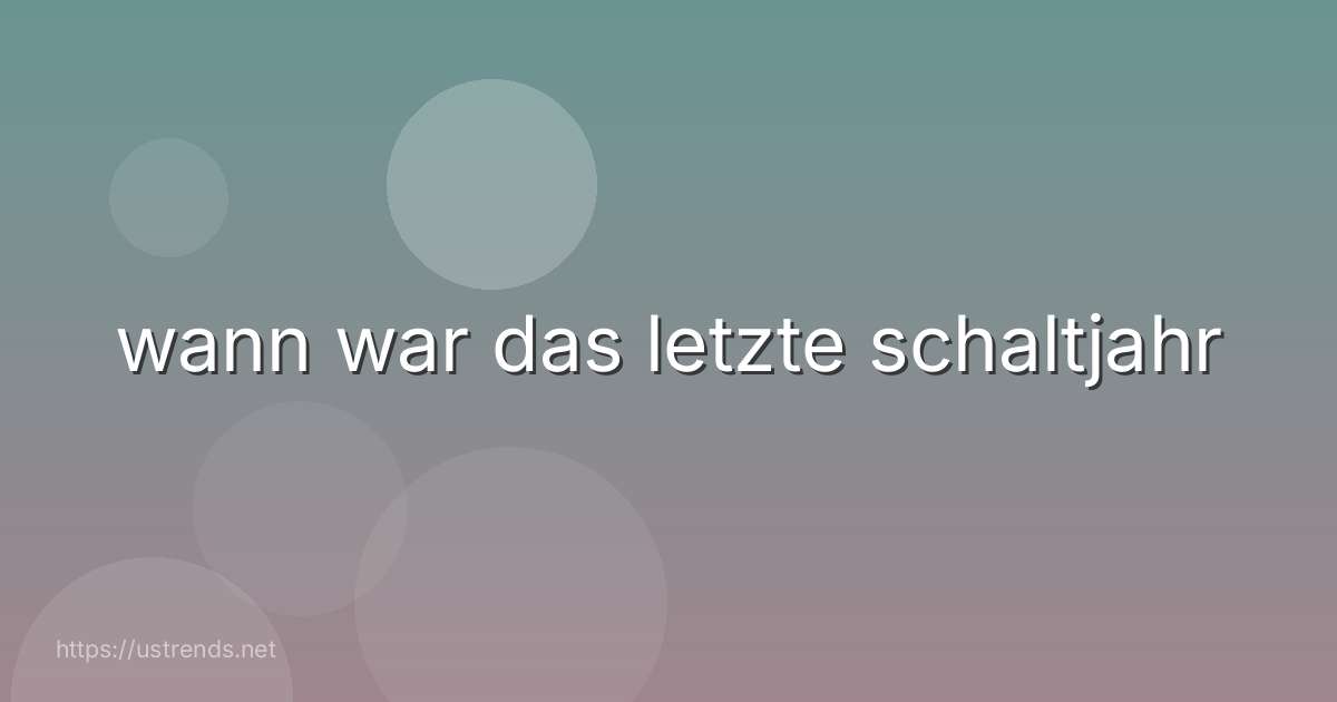 wann war das letzte schaltjahr