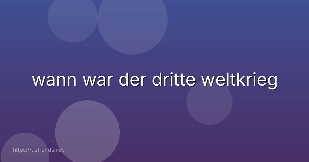 wann war der dritte weltkrieg