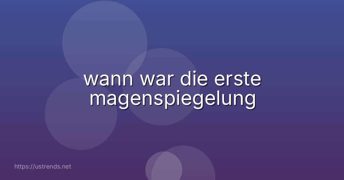 wann war die erste magenspiegelung