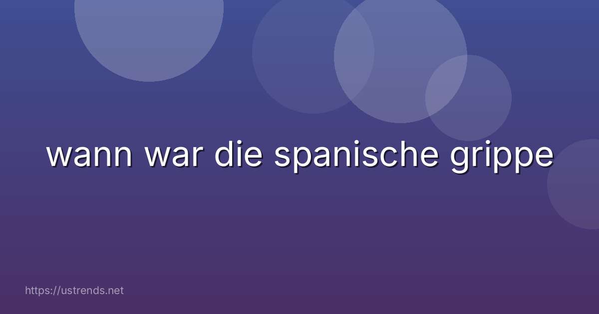 wann war die spanische grippe