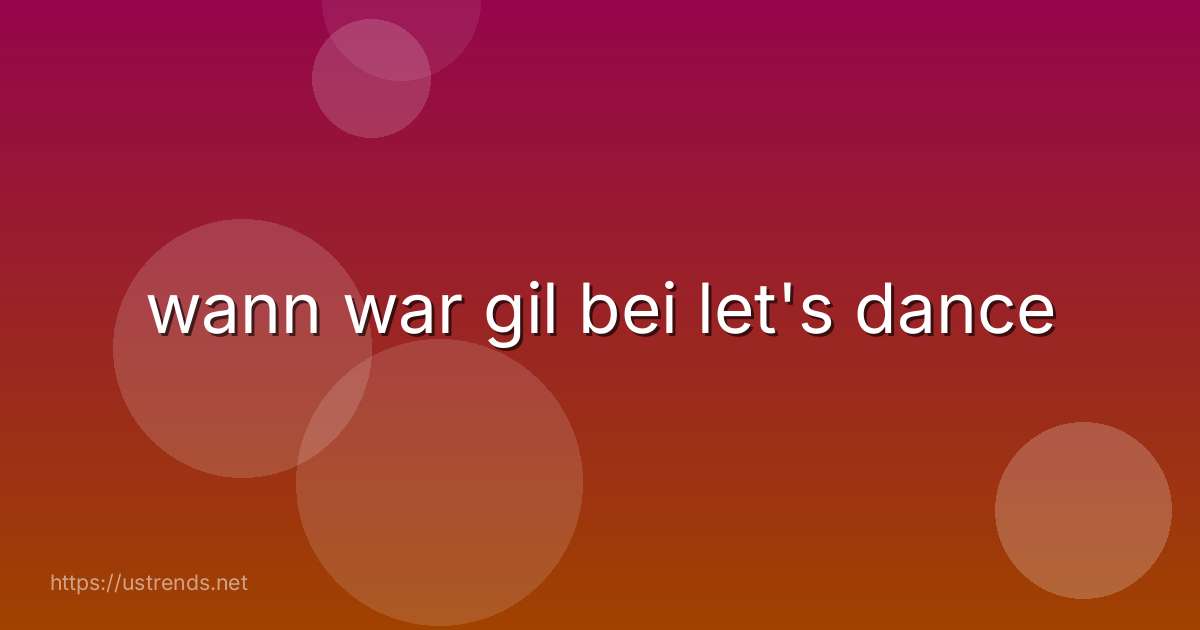 wann war gil bei let's dance