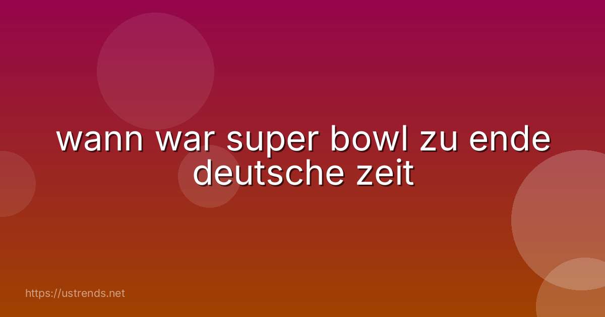 wann war super bowl zu ende deutsche zeit