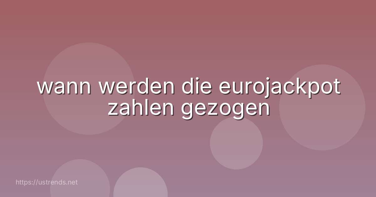 wann werden die eurojackpot zahlen gezogen