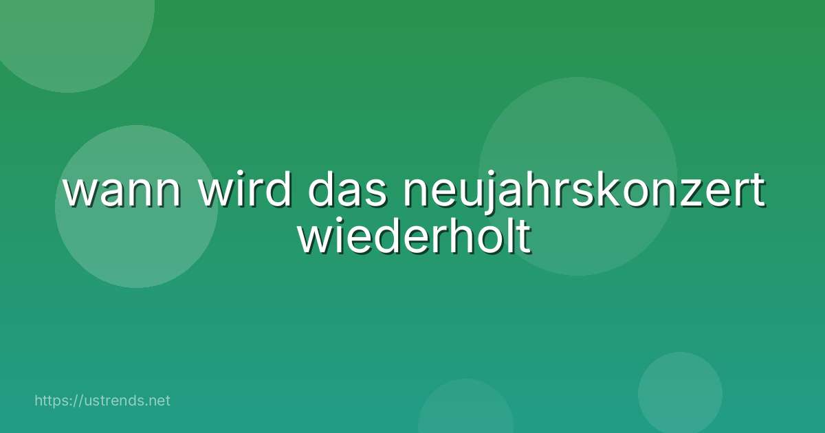 wann wird das neujahrskonzert wiederholt