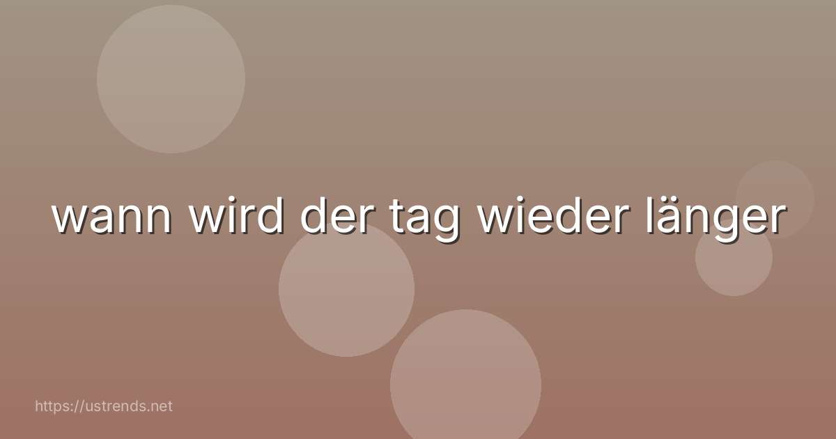wann wird der tag wieder länger