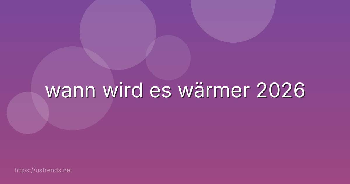wann wird es wärmer 2026