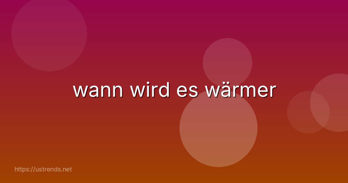 wann wird es wärmer