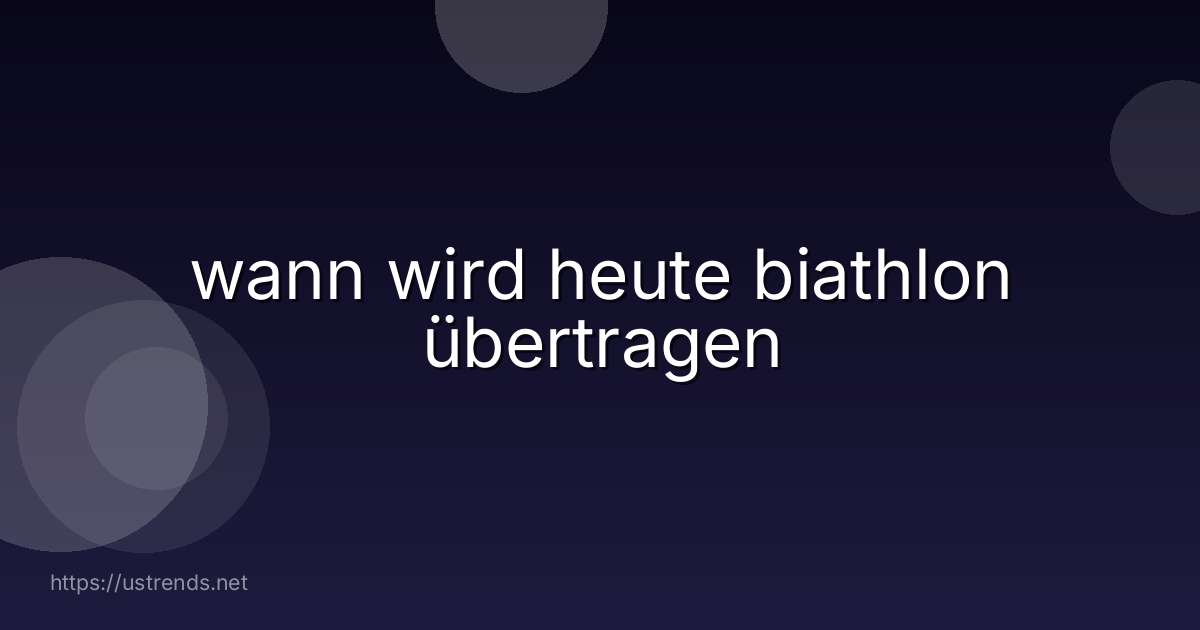 wann wird heute biathlon übertragen