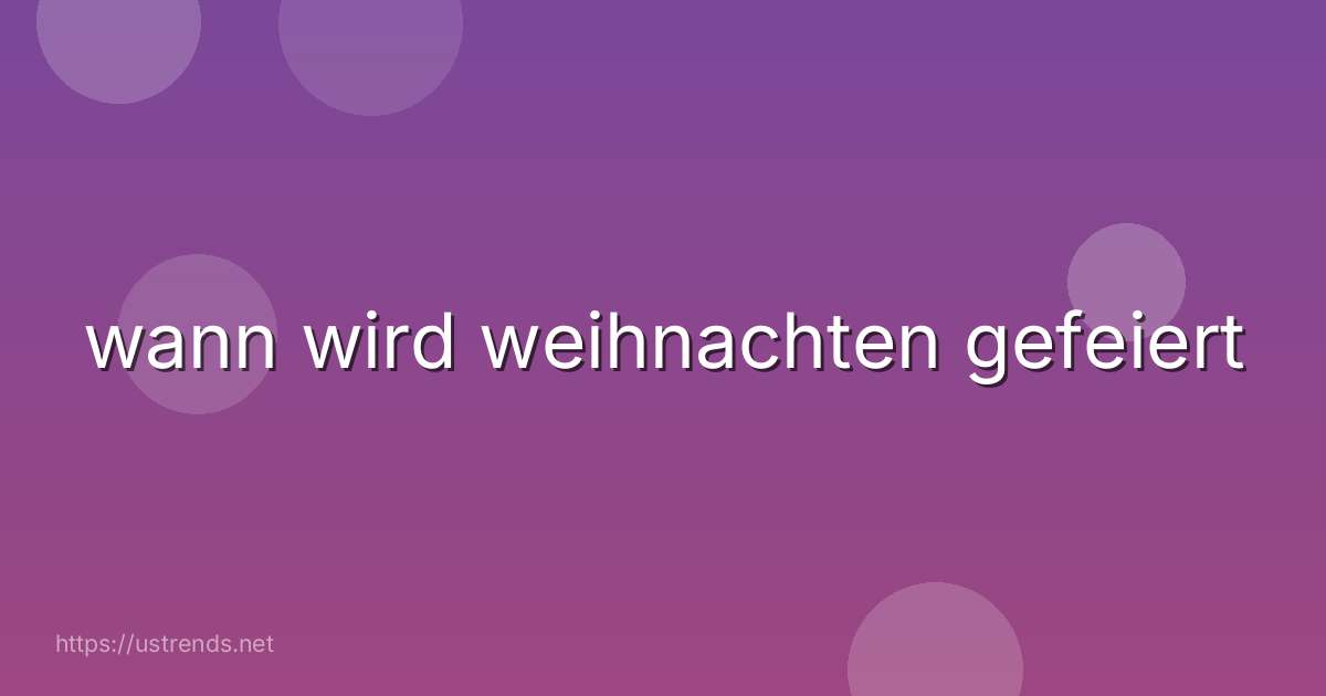 wann wird weihnachten gefeiert