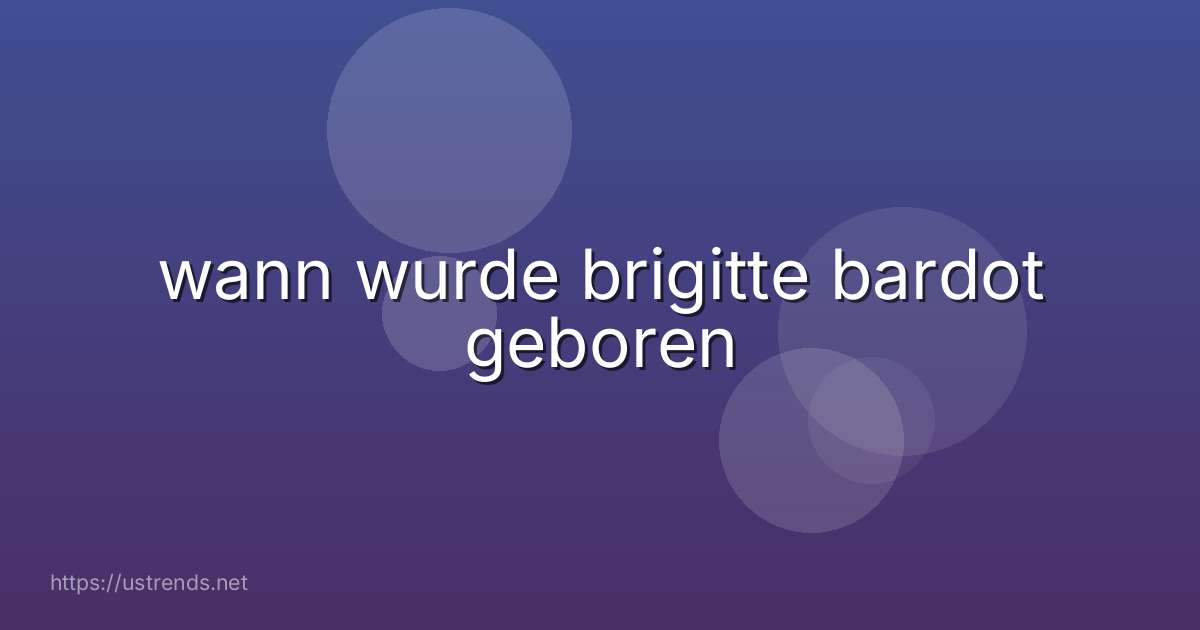 wann wurde brigitte bardot geboren