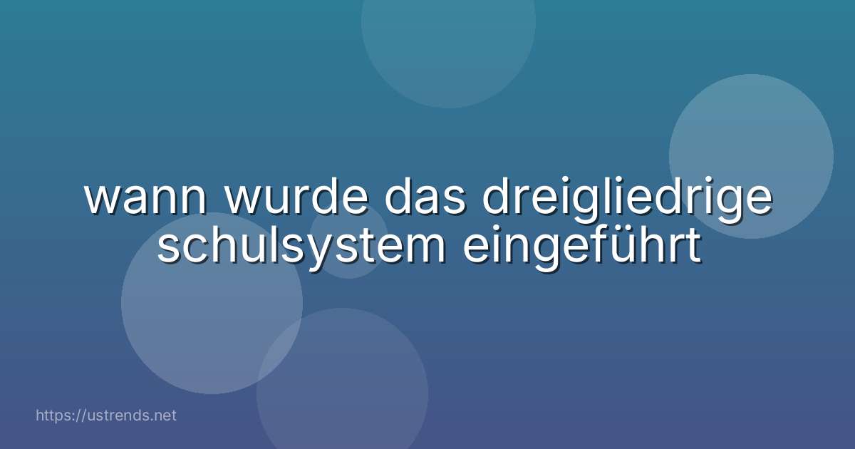 wann wurde das dreigliedrige schulsystem eingeführt