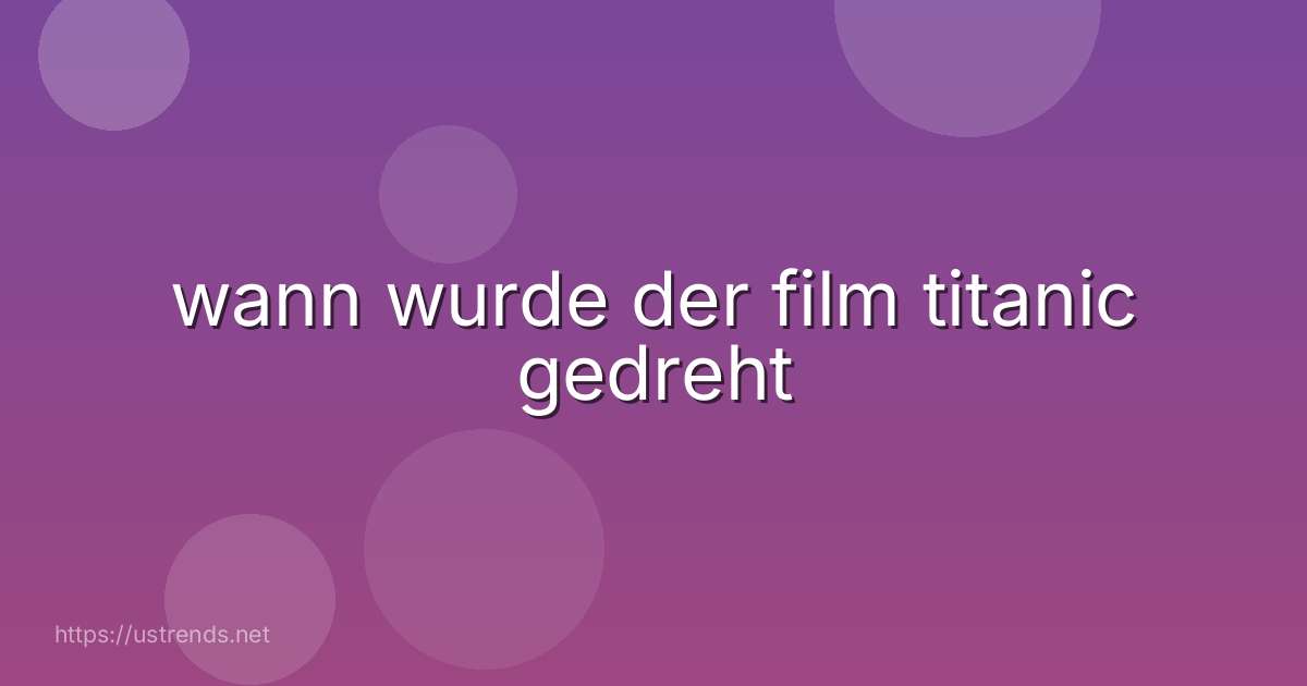 wann wurde der film titanic gedreht