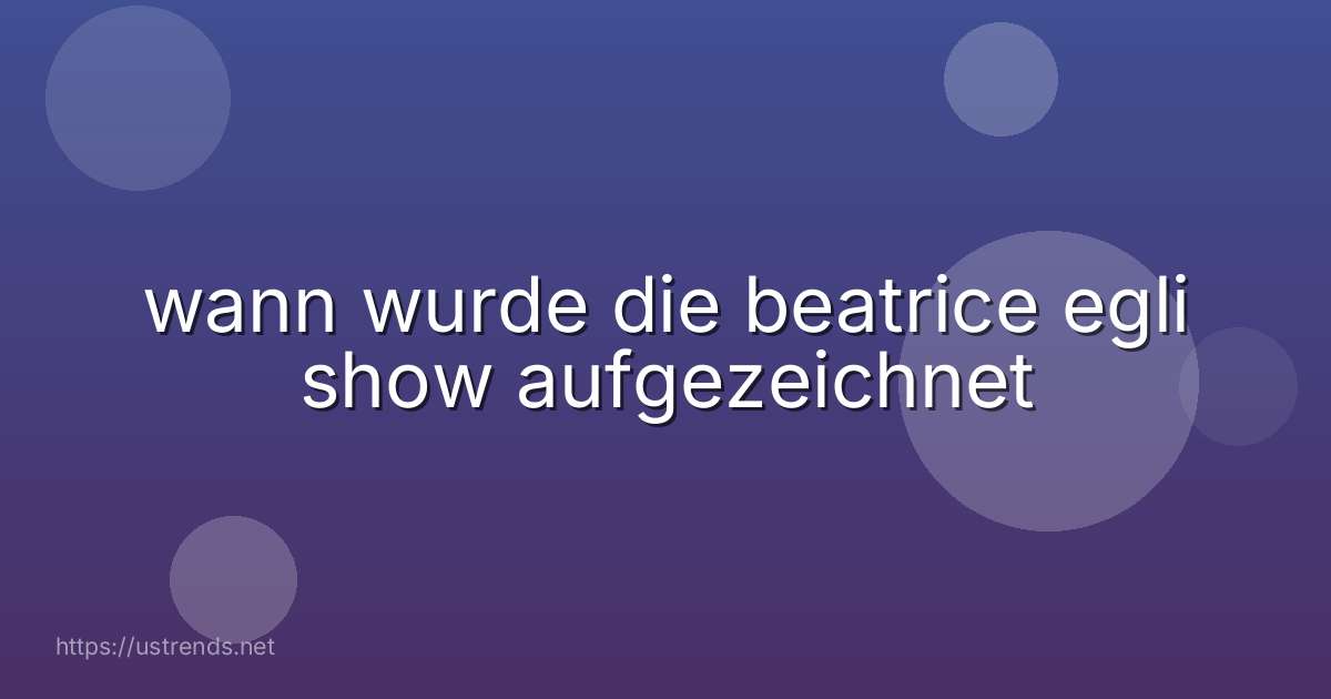 wann wurde die beatrice egli show aufgezeichnet