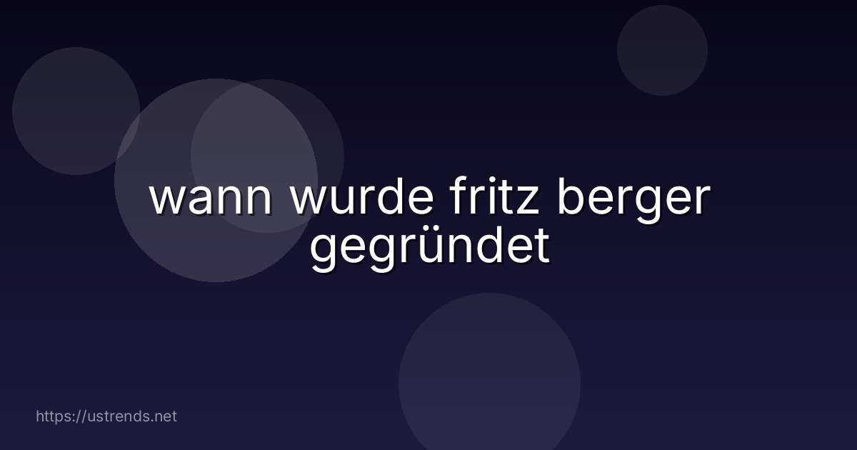 wann wurde fritz berger gegründet