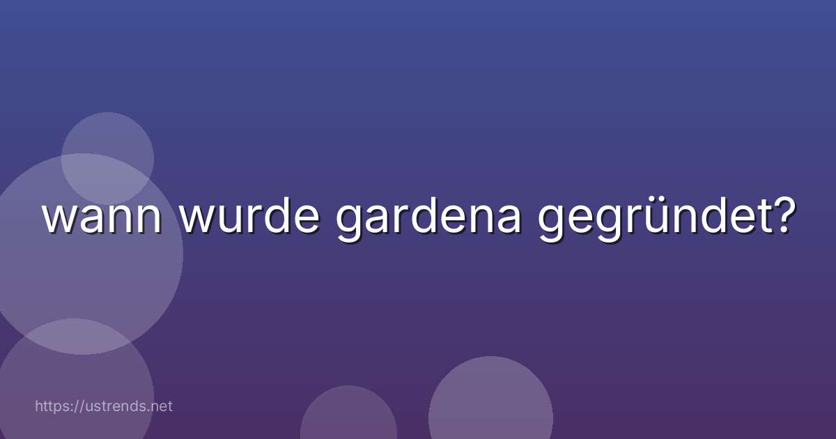 wann wurde gardena gegründet?