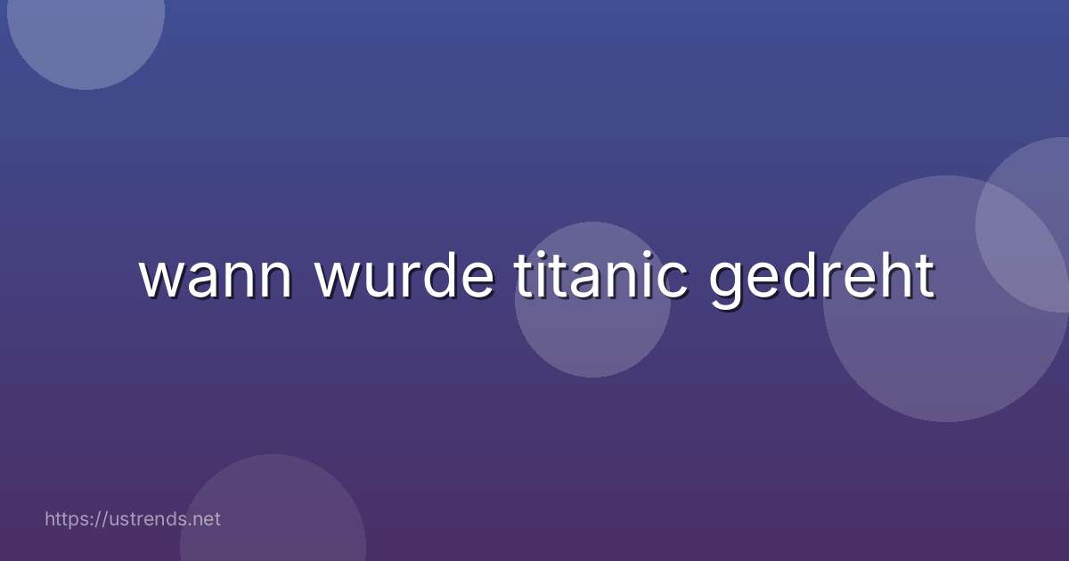 wann wurde titanic gedreht