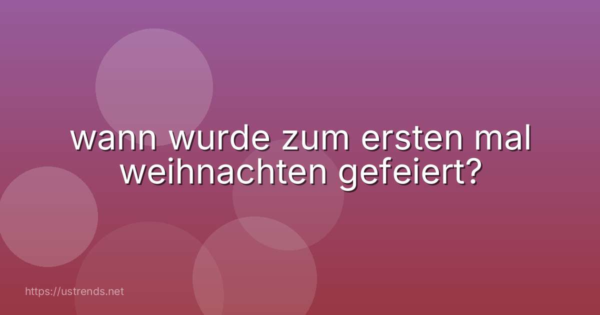 wann wurde zum ersten mal weihnachten gefeiert?