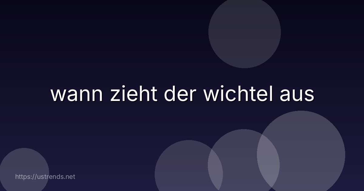 wann zieht der wichtel aus
