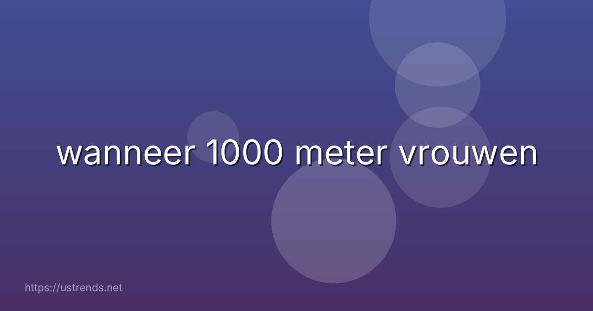 wanneer 1000 meter vrouwen
