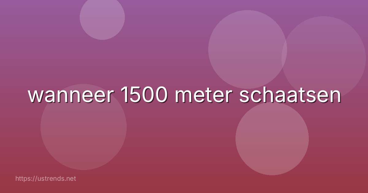 wanneer 1500 meter schaatsen