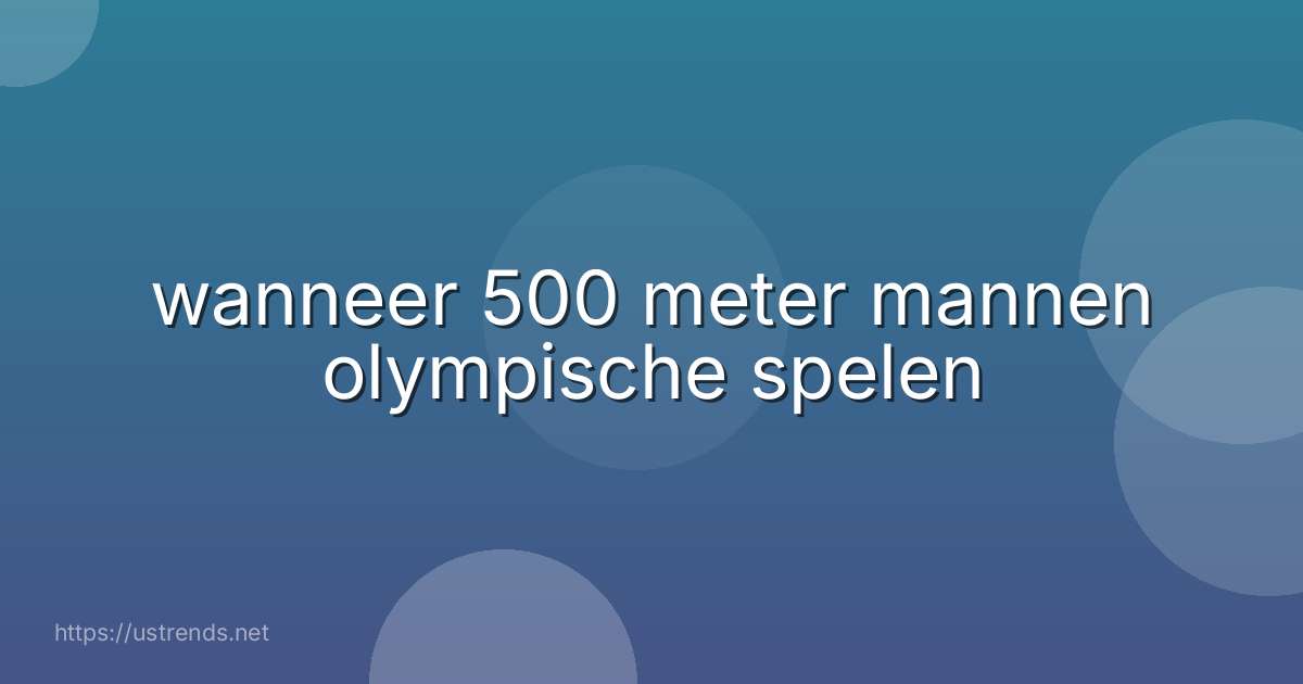 wanneer 500 meter mannen olympische spelen