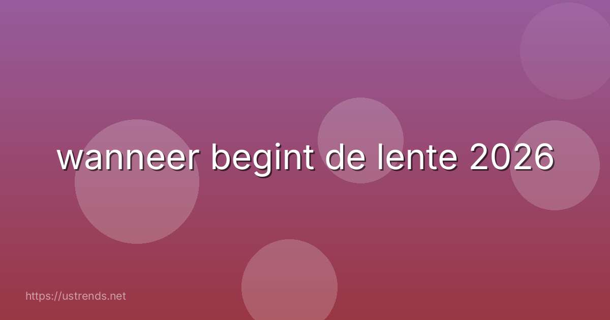 wanneer begint de lente 2026