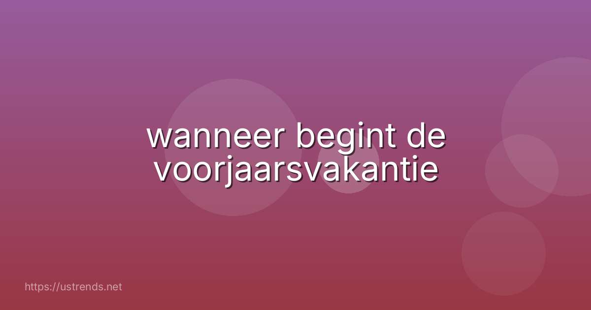 wanneer begint de voorjaarsvakantie