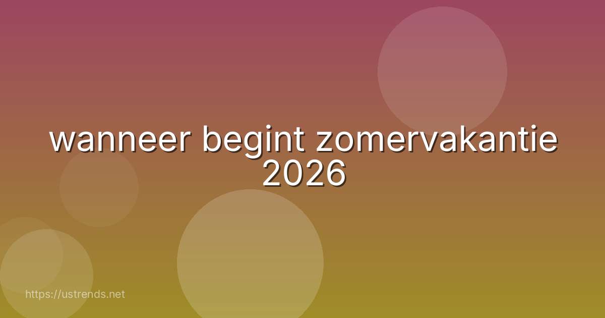 wanneer begint zomervakantie 2026