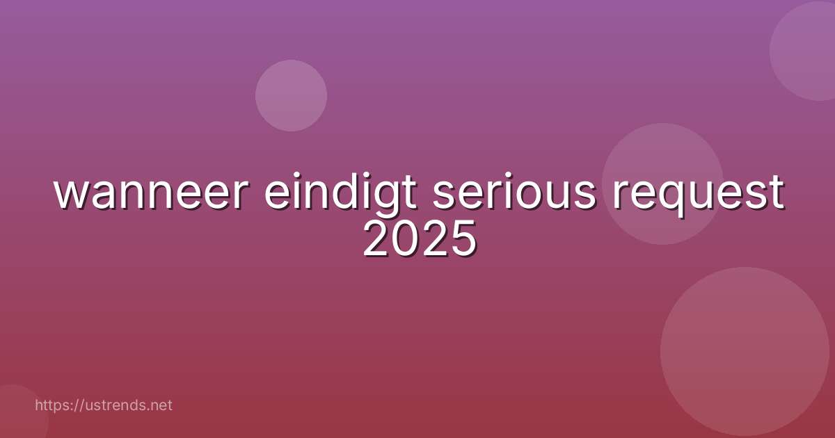 wanneer eindigt serious request 2025