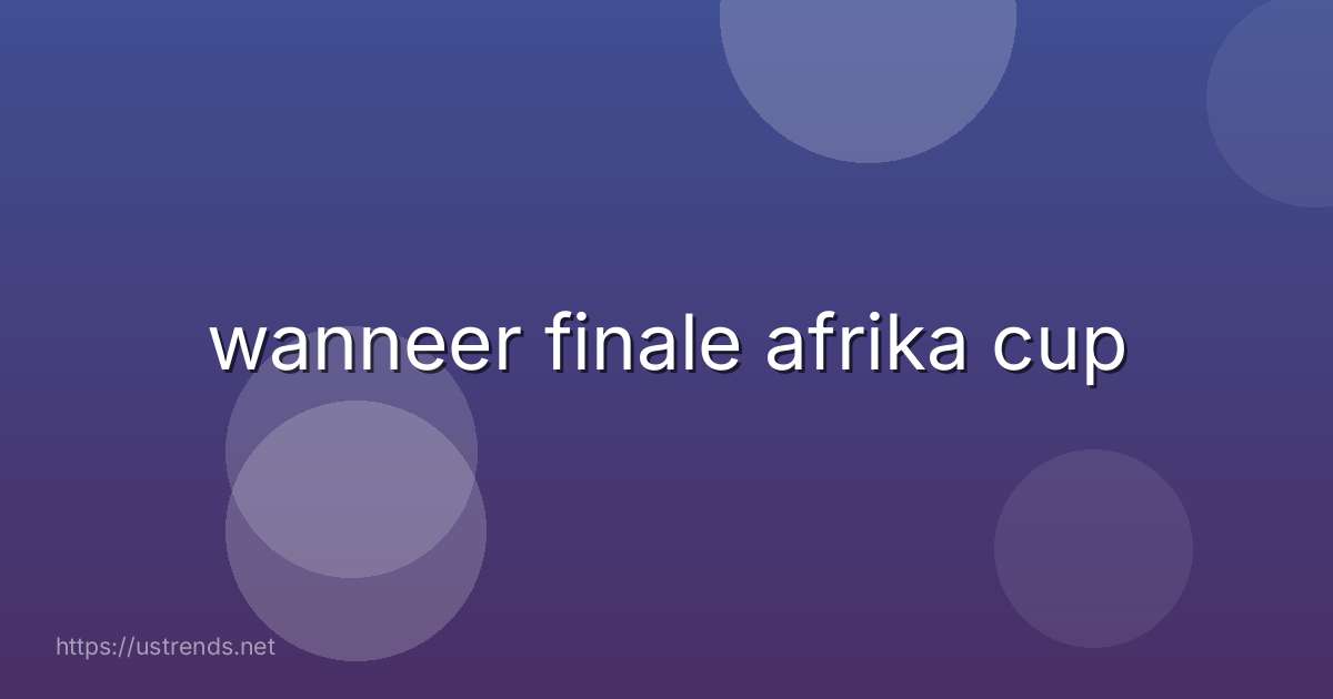 wanneer finale afrika cup