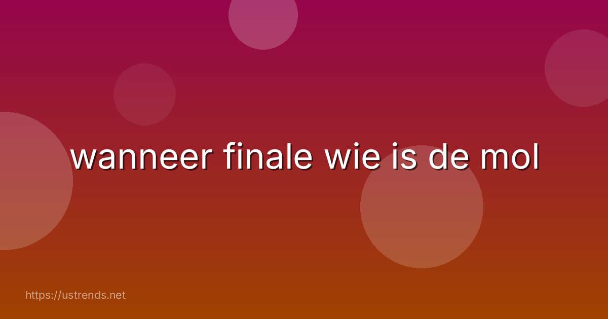 wanneer finale wie is de mol