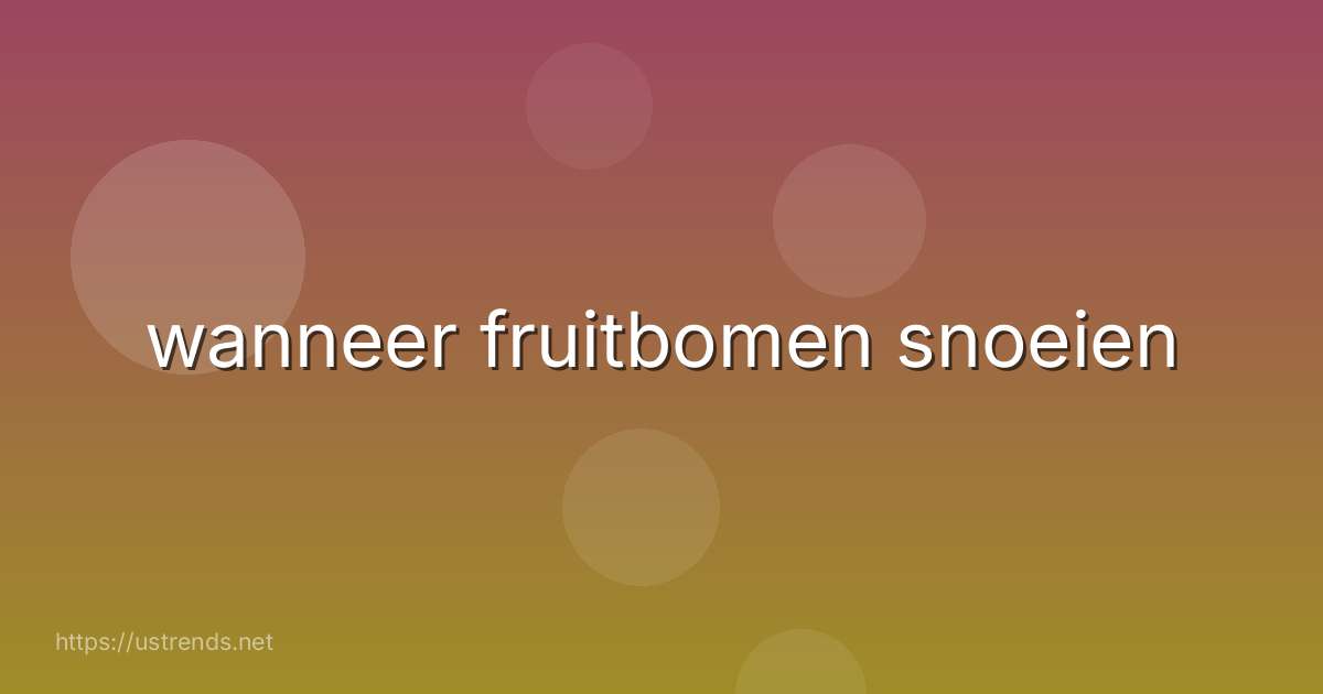 wanneer fruitbomen snoeien