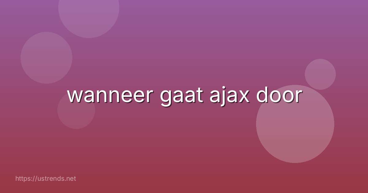 wanneer gaat ajax door