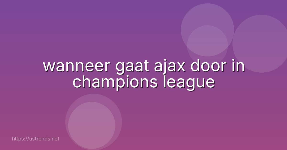 wanneer gaat ajax door in champions league