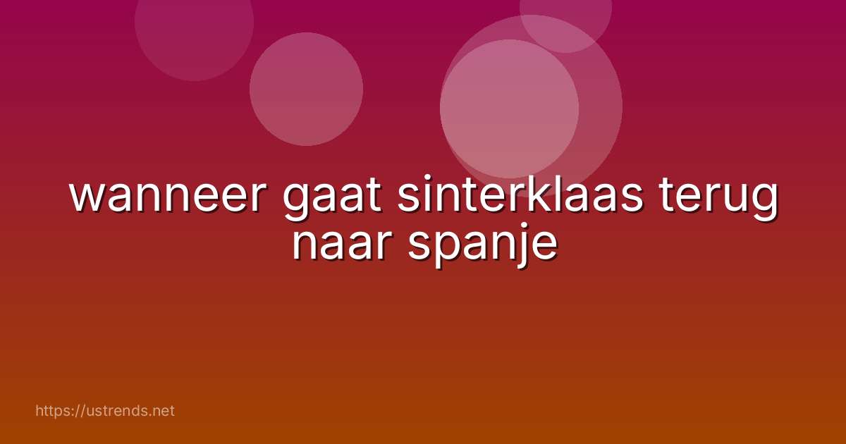 wanneer gaat sinterklaas terug naar spanje