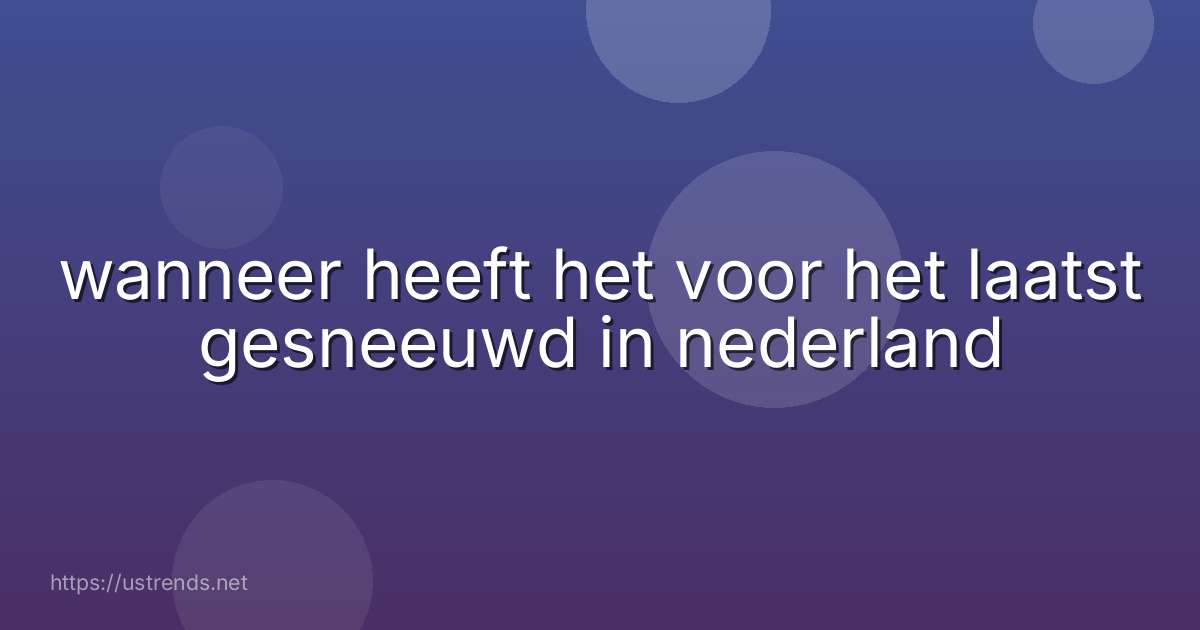 wanneer heeft het voor het laatst gesneeuwd in nederland