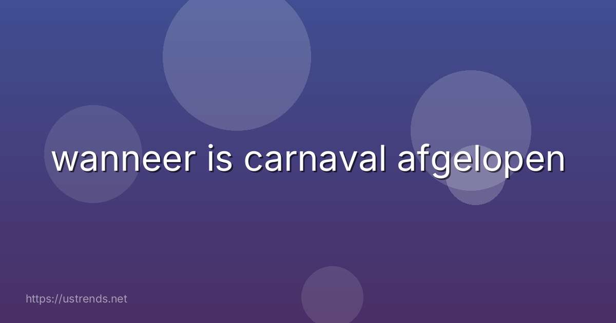 wanneer is carnaval afgelopen