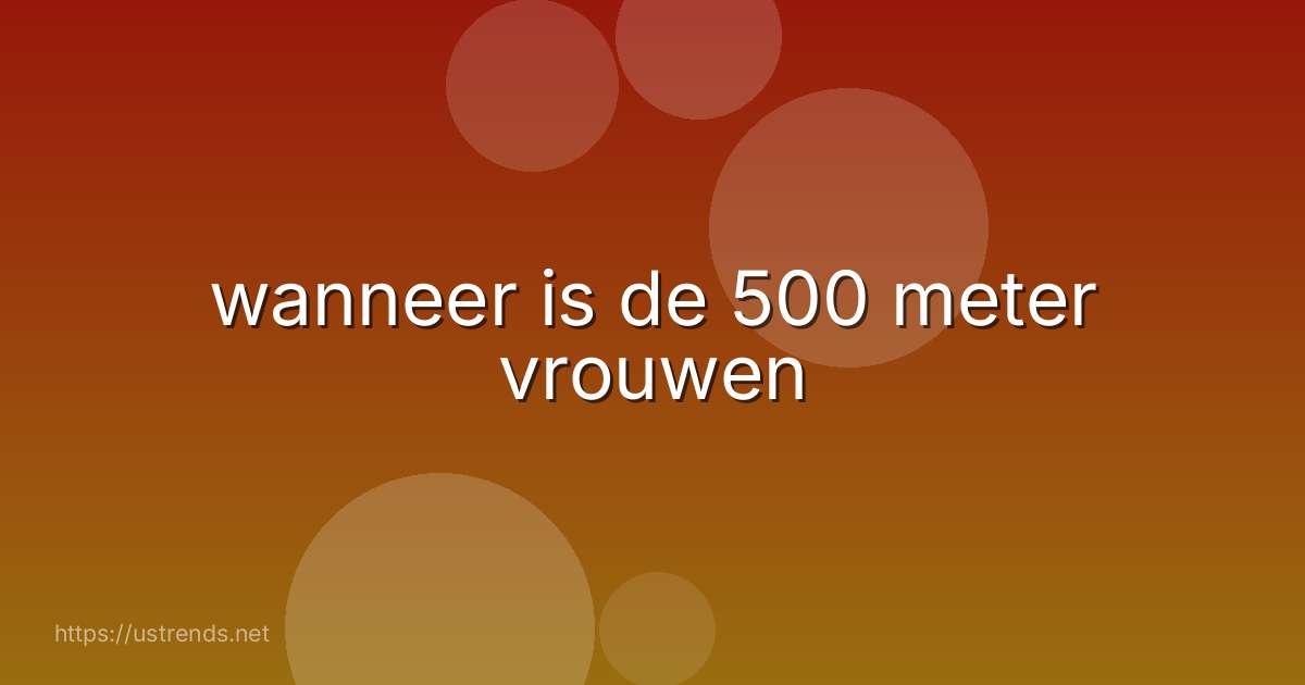 wanneer is de 500 meter vrouwen