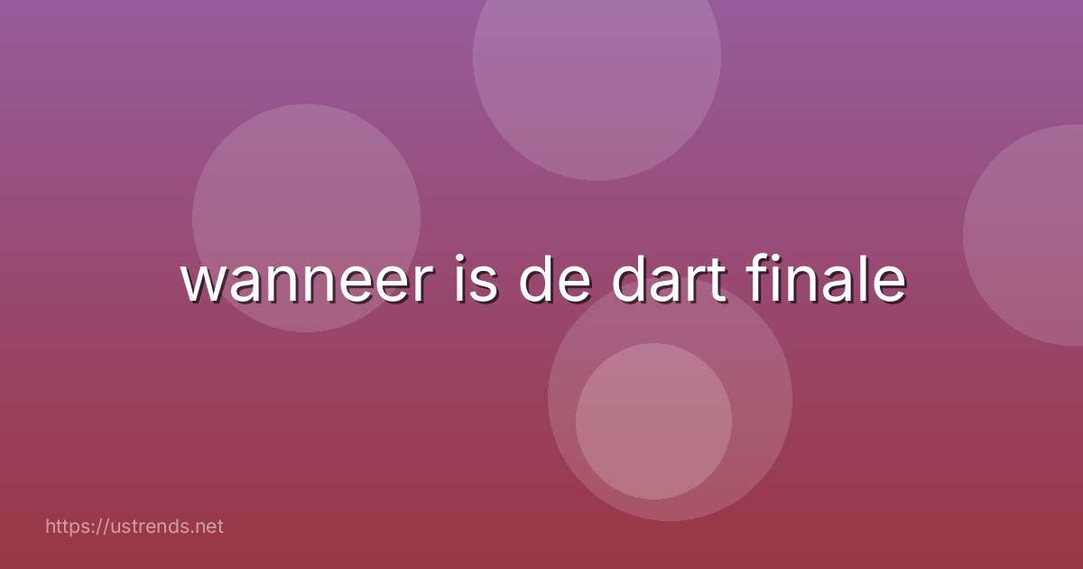 wanneer is de dart finale